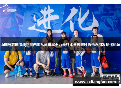 中国与韩国激战正酣两国队员拼尽全力最终比分揭晓胜负悬念引发球迷热议